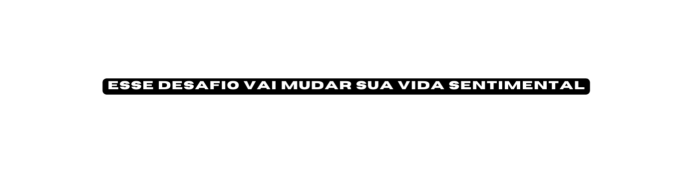 esse desafio vai mudar sua vida sentimental
