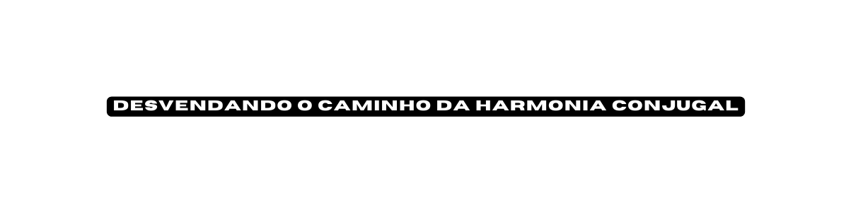 Desvendando o Caminho da Harmonia Conjugal